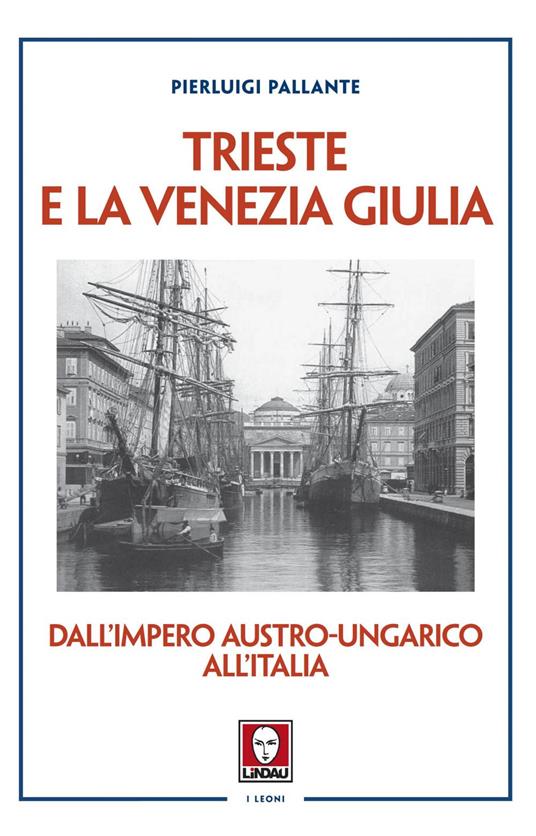 Trieste e la Venezia Giulia. Dall'impero austro-ungarico all'Italia - Pierluigi Pallante - ebook
