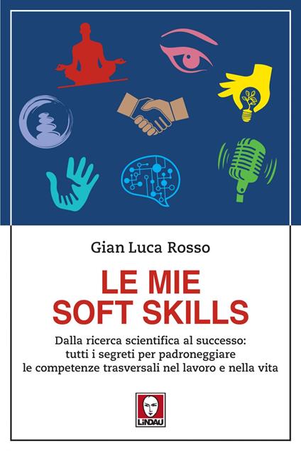 Le mie soft skills. Dalla ricerca scientifica al successo: tutti i segreti per padroneggiare le competenze trasversali nel lavoro e nella vita - Gian Luca Rosso - ebook