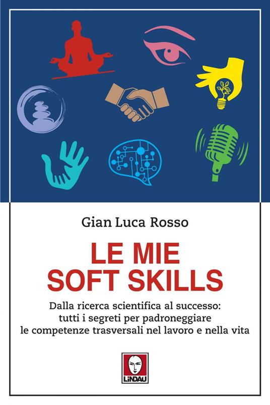 Le mie soft skills. Dalla ricerca scientifica al successo: tutti i segreti per padroneggiare le competenze trasversali nel lavoro e nella vita - Gian Luca Rosso - ebook