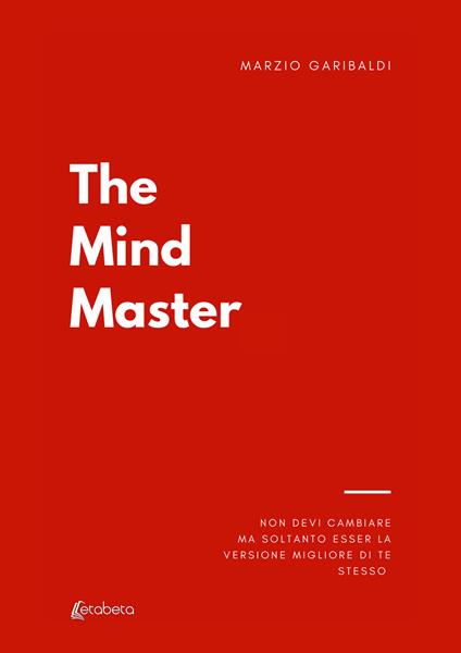 The mind master. Non devi cambiare nulla ma soltanto esser la versione migliore di te - Marzio Garibaldi - copertina