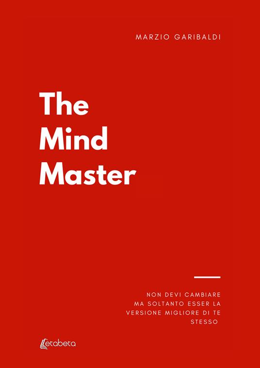 The mind master. Non devi cambiare nulla ma soltanto esser la versione migliore di te - Marzio Garibaldi - copertina
