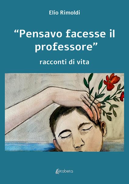 «Pensavo facesse il professore». Racconti di vita - Elio Rimoldi - copertina