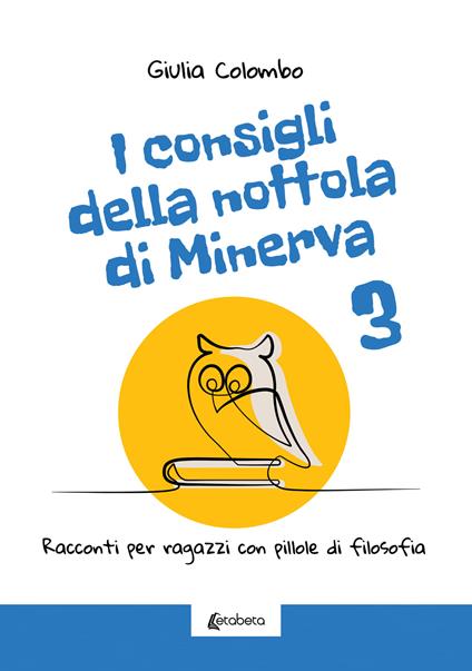 I consigli della nottola di Minerva. Racconti per ragazzi con pillole di filosofia. Vol. 3 - Giulia Colombo - copertina