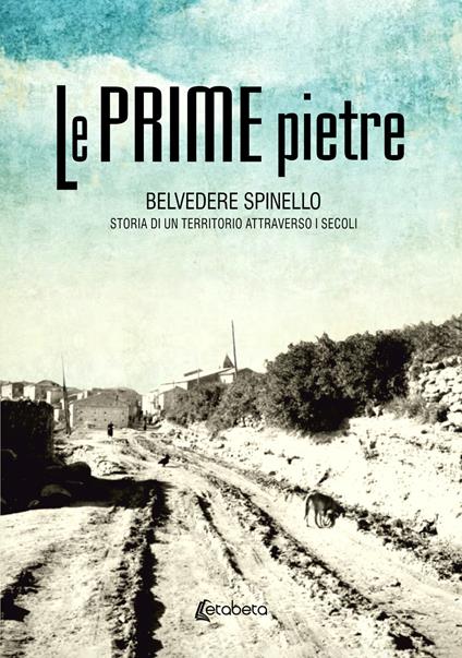 Le prime pietre. Belvedere Spinello. Storia di un territorio attraverso i secoli - Umberto Rizzo - copertina