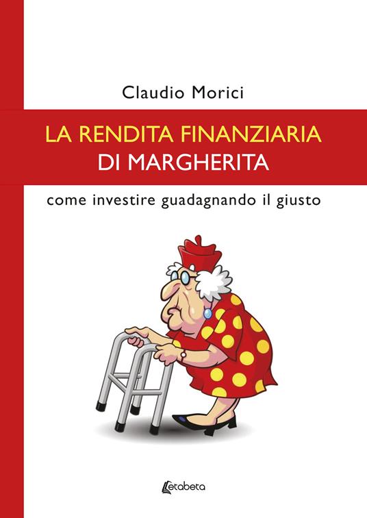 La rendita finanziaria di Margherita. Come investire guadagnando il giusto - Claudio Morici - copertina