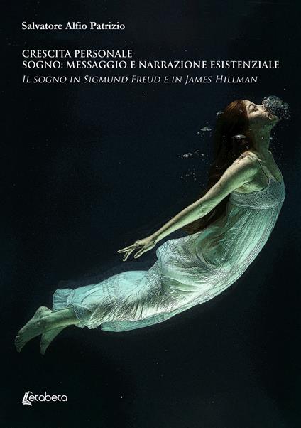 Crescita personale. Sogno: messaggio e narrazione esistenziale. Il sogno in Sigmund Freud e in James Hillman - Salvatore Alfio Patrizio - copertina