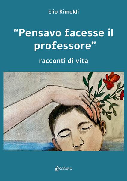 «Pensavo facesse il professore». Racconti di vita - Elio Rimoldi - copertina