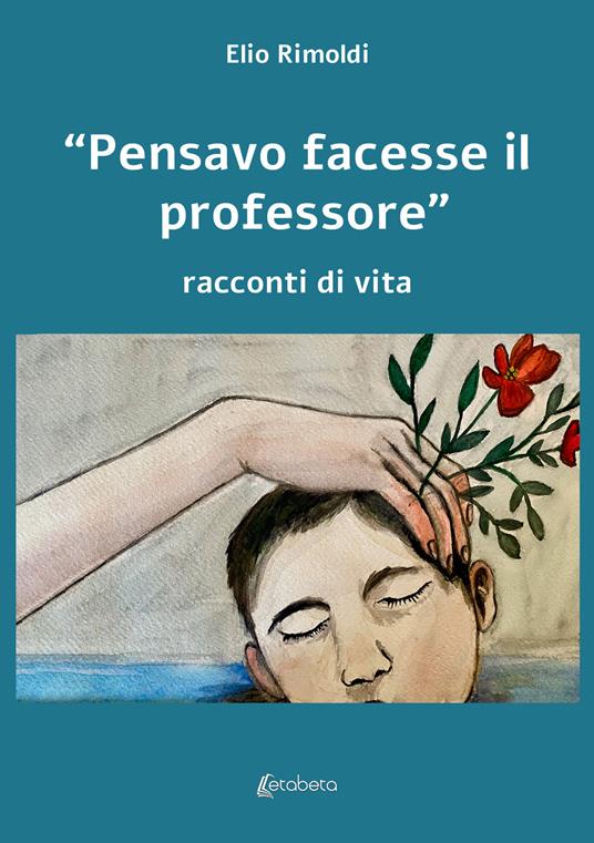 «Pensavo facesse il professore». Racconti di vita - Elio Rimoldi - copertina