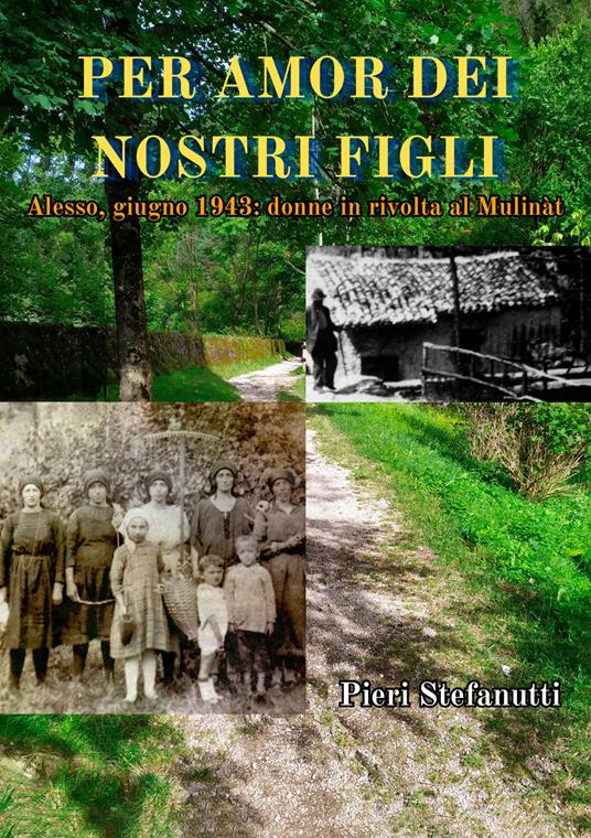 Per amor dei nostri figli. Alesso, giugno 1943: donne in rivolta al Mulinàt - Pieri Stefanutti - copertina