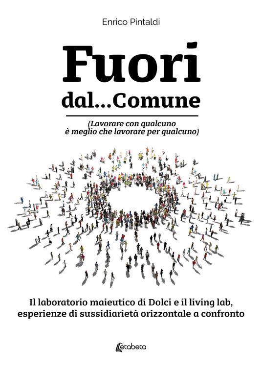 Fuori dal... Comune. (Lavorare con qualcuno è meglio che lavorare per qualcuno). Il laboratorio maieutico di dolci e il living lab, esperienze di sussidiarietà orizzontale a confronto - Enrico Pintaldi - copertina