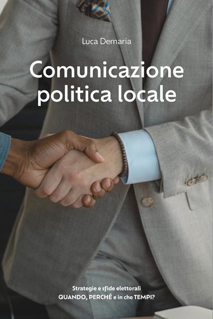 Comunicazione politica locale. Strategie e sfide elettorali. Quando, perché e in che tempi? - Luca Demaria - copertina