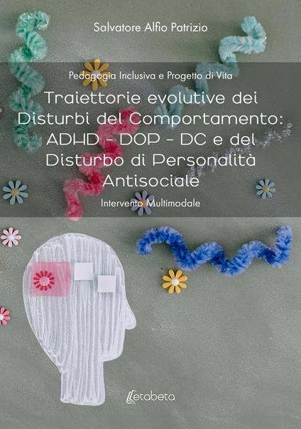 Traiettorie evolutive dei disturbi del comportamento: ADHD - DOP - DC e del disturbo di personalità antisociale. Intervento multimodale - Salvatore Alfio Patrizio - copertina