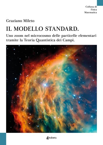 Il modello standard. Uno zoom nel microcosmo delle particelle elementari tramite la teoria quantistica dei campi - Graziano Mileto - copertina