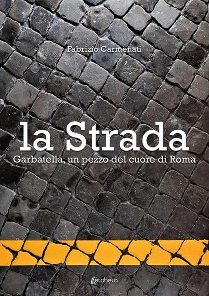 La strada. Garbatella, un pezzo del cuore di Roma - Fabrizio Carmenati - copertina