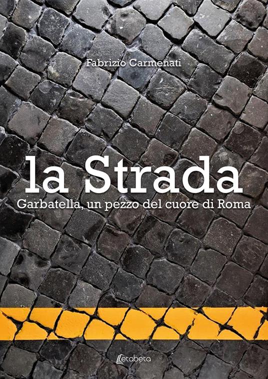 La strada. Garbatella, un pezzo del cuore di Roma - Fabrizio Carmenati - copertina