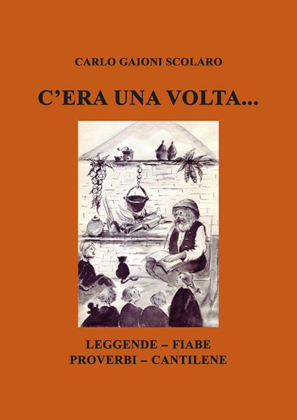 C’era una volta... Leggende Fiabe Proverbi Cantilene - Carlo Gaioni Scolaro - copertina