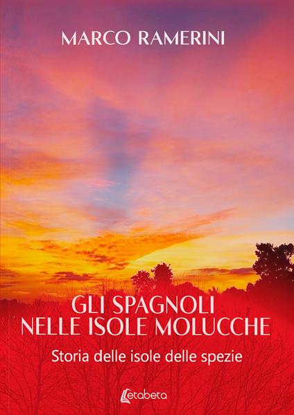 Gli spagnoli nelle isole Molucche. Storia delle isole delle spezie - Marco Ramerini - copertina