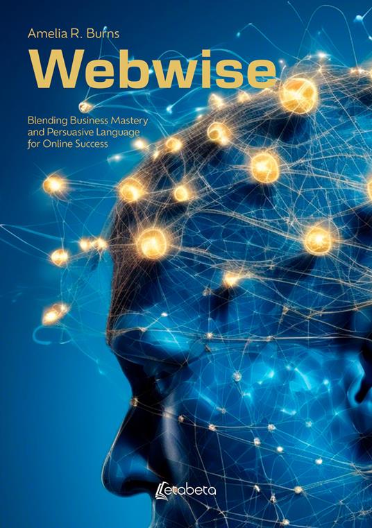 Webwise. Blending Business Mastery and Persuasive Language for Online Success - Amelia R. Burns - copertina