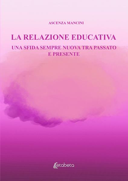 La relazione educativa. Una sfida sempre nuova tra passato e presente - Ascenza Mancini - copertina