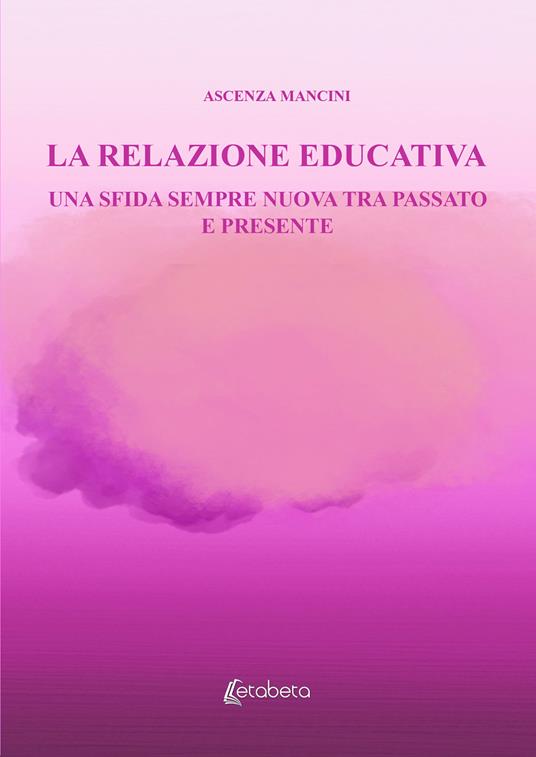 La relazione educativa. Una sfida sempre nuova tra passato e presente - Ascenza Mancini - copertina