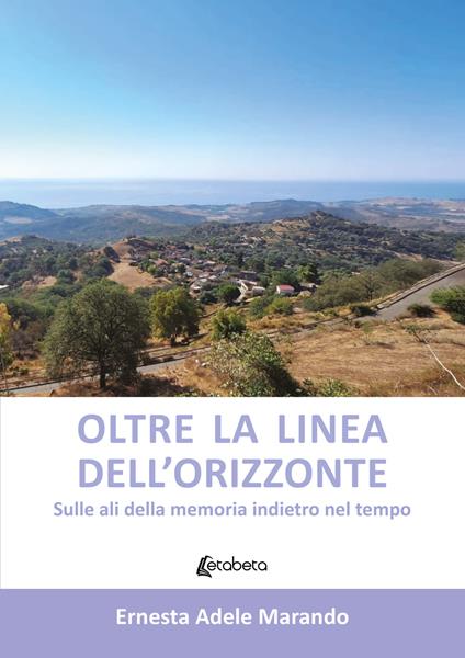 Oltre la linea dell'orizzonte. Sulle ali della memoria indietro nel tempo - Ernesta Adele Marando - copertina