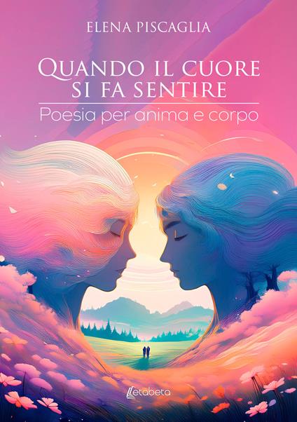 Quando il cuore si fa sentire. Poesia per anima e corpo - Elena Piscaglia - copertina
