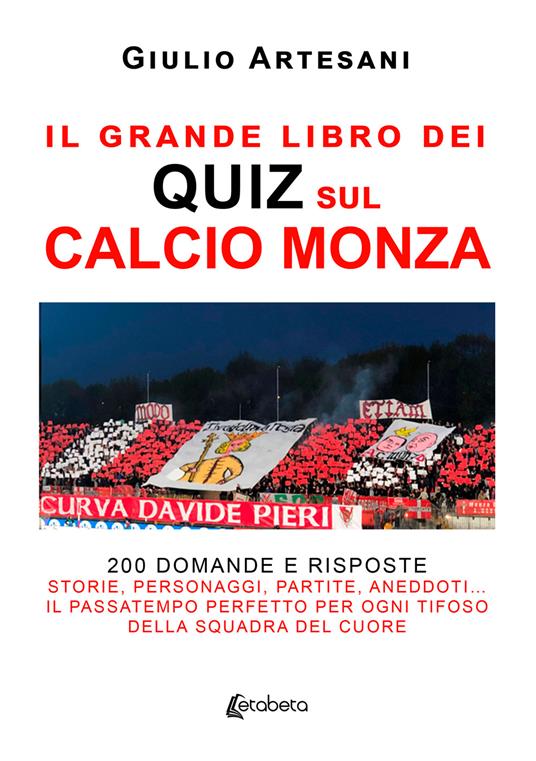 Il grande libro dei quiz sul calcio Monza. 200 domande e risposte. Storie, personaggi, partite, aneddoti… Il passatempo perfetto per ogni tifoso della squadra del cuore - Giulio Artesani - copertina