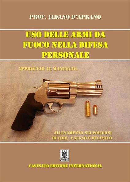 Uso delle armi da fuoco nella difesa personale. Approccio al maneggio, allenamento nei poligoni di tiro, a segno e dinamico - Lidano D'Aprano - ebook