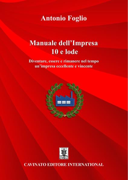 Manuale dell'impresa 10 e lode. Diventare, essere e rimanere nel tempo un'impresa eccellente e vincente - Antonio Foglio - ebook