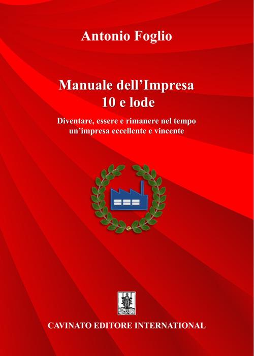 Manuale dell'impresa 10 e lode. Diventare, essere e rimanere nel tempo un'impresa eccellente e vincente - Antonio Foglio - ebook