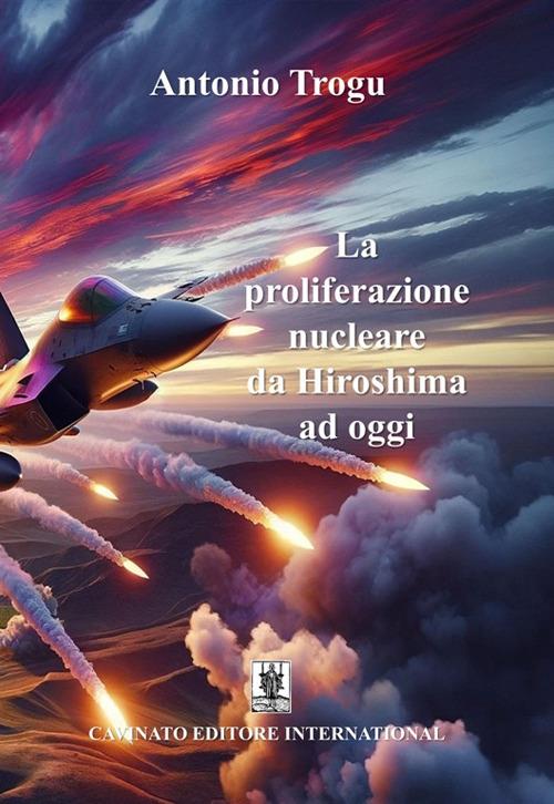 La proliferazione nucleare da Hiroshima ad oggi. Nuova ediz. - Antonio Trogu - copertina