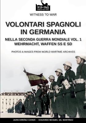 Volontari spagnoli in Germania nella Seconda guerra mondiale. Wehrmacht, Waffen SS e SD. Vol. 1 - Juan Arráez Cerdá,Eduardo Manuel Gil Martínez - copertina