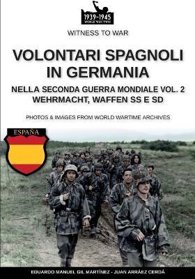 Volontari spagnoli in Germania nella Seconda guerra mondiale. Wehrmacht, Waffen SS e SD. Vol. 2 - Juan Arráez Cerdá,Eduardo Manuel Gil Martínez - copertina