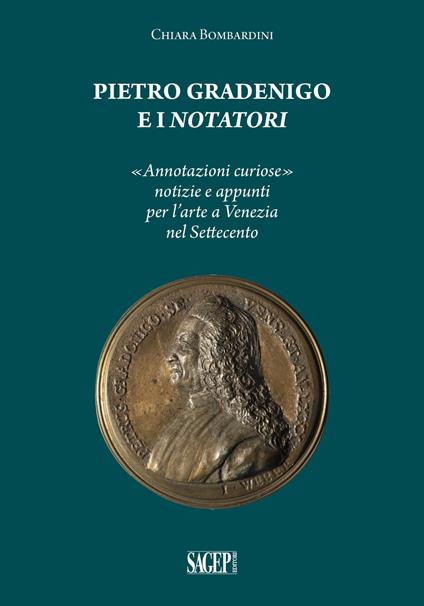 Pietro Gradenigo e i Notatori veneziani. «Annotazioni curiose» notizie e appunti per l'arte a Venezia nel Settecento - Chiara Bombardini - copertina