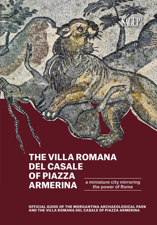 The Villa romana del Casale of Piazza Armerina. A Miniature city mirroring the power of Rome. Offical Guide of the Morgantina Archaeolocal PArk and the Villa romana del Casale of Piazza Armerina - copertina