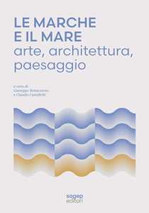 Libro Le Marche e il mare. Arte, architettura, paesaggio 