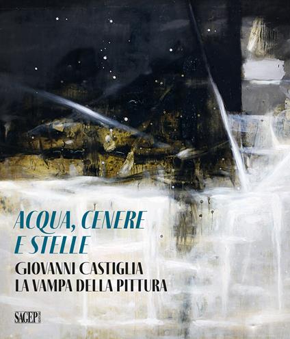 Aqua, cenere e stelle. Giovanni Castiglia. La vampa della pittura - copertina