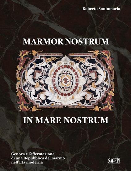 Marmor nostrum in mare nostrum. Genova e l’affermazione di una Repubblica del marmo nell’Età moderna - Roberto Santamaria - copertina