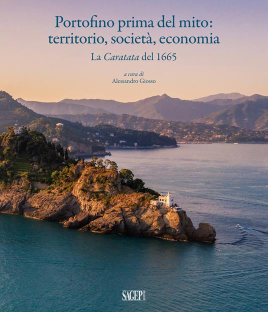 Portofino prima del mito: territorio, società, economia. La Caratata del 1665 - Alessandro Giosso,Valeria Polonio,Andrea Lercari - copertina