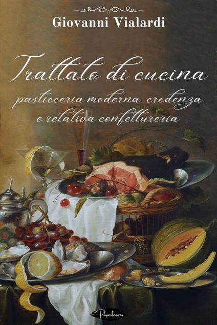 Trattato di cucina, pasticceria moderna, credenza e relativa confettureria - Giovanni Vialardi - ebook