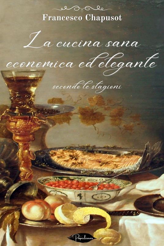 La cucina sana, economica ed elegante secondo le stagioni - Francesco Chapusot - ebook