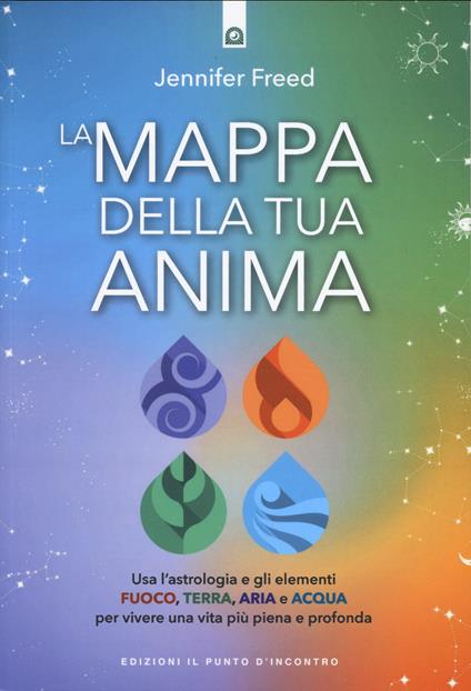 La mappa della tua anima. Usa l'astrologia e gli elementi fuoco, terra, aria e acqua per vivere una vita più piena e profonda - Jennifer Freed - copertina