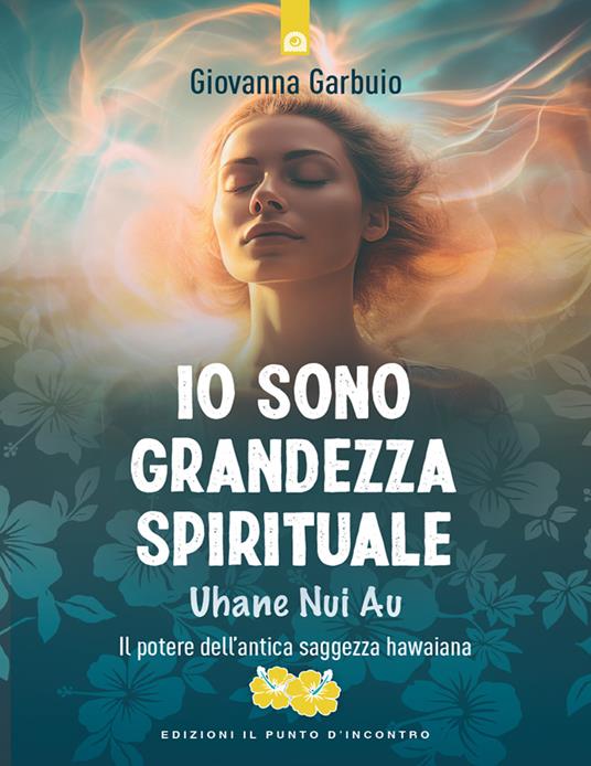 Io sono grandezza spirituale. Uhane nui au. Il potere dell'antica saggezza hawaiana - Giovanna Garbuio - ebook
