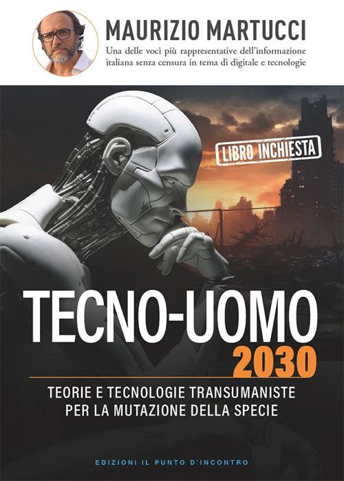 Tecno-uomo 2030. Teorie e tecnologie transumaniste per la mutazione della specie - Maurizio Martucci - ebook
