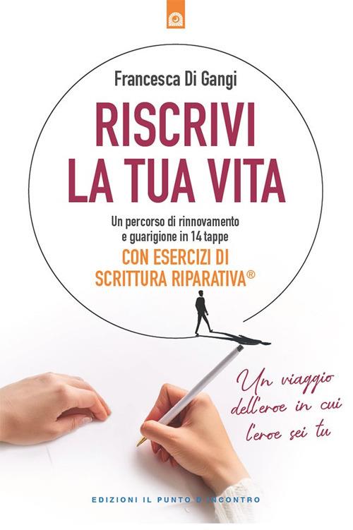 Riscrivi la tua vita. Un percorso di rinnovamento e guarigione in 14 tappe. Con esercizi di scrittura riparativa - Francesca Di Gangi - ebook
