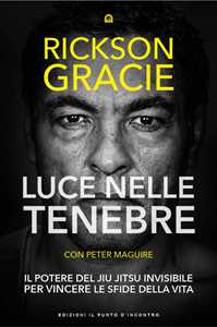 Libro Luce nelle tenebre. Il potere del Jiu Jitsu invisibile per vincere le sfide della vita Rickson Gracie Peter Maguire