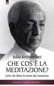 Libro Che cos'è la meditazione. L'arte che libera la mente dal conosciuto Jiddu Krishnamurti