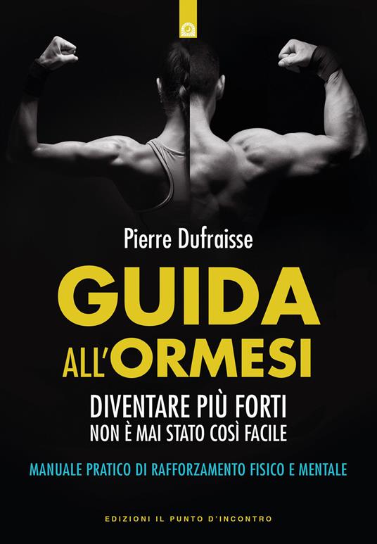 Guida all'ormesi. Diventare più forti non è mai stato così facile. Manuale pratico di rafforzamento fisico e mentale - Pierre Dufraisse - copertina