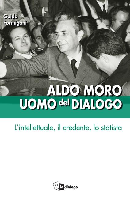 Aldo Moro uomo del dialogo. L'intellettuale, il credente, lo statista - Guido Formigoni - ebook