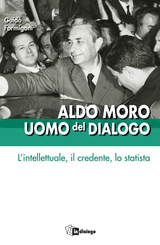 Aldo Moro uomo del dialogo. L'intellettuale, il credente, lo statista - Guido Formigoni - ebook